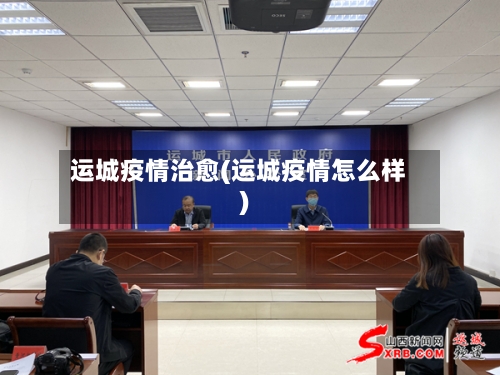 运城疫情治愈(运城疫情怎么样)-第3张图片