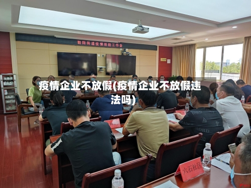 疫情企业不放假(疫情企业不放假违法吗)-第2张图片