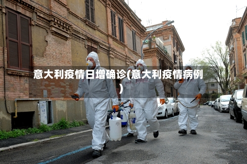 意大利疫情日增确诊(意大利疫情病例)