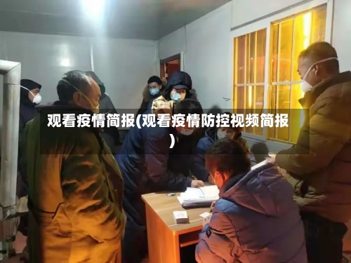 观看疫情简报(观看疫情防控视频简报)-第2张图片