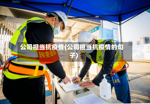 公司担当抗疫情(公司担当抗疫情的句子)