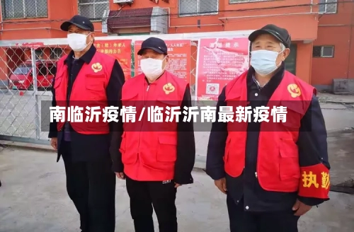 南临沂疫情/临沂沂南最新疫情-第2张图片