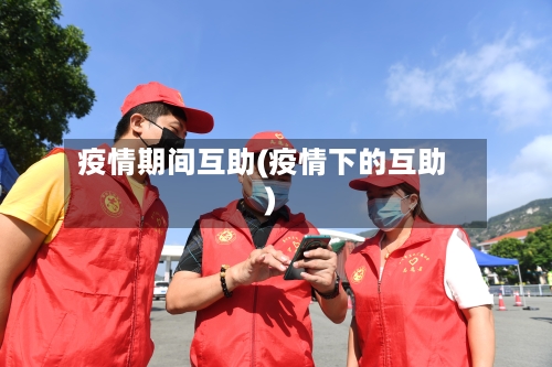 疫情期间互助(疫情下的互助)