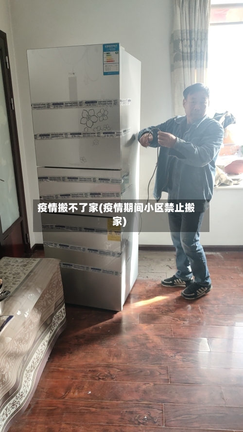 疫情搬不了家(疫情期间小区禁止搬家)