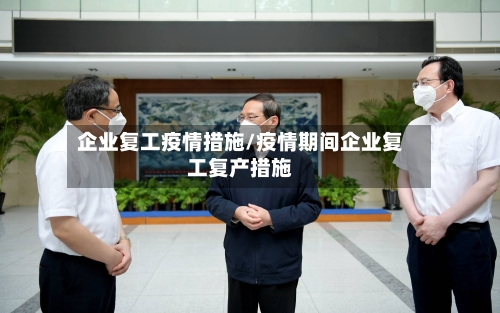 企业复工疫情措施/疫情期间企业复工复产措施