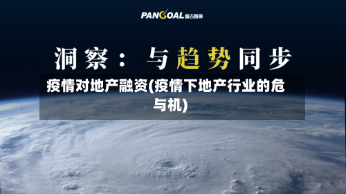 疫情对地产融资(疫情下地产行业的危与机)