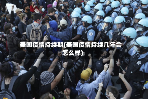 美国疫情持续期(美国疫情持续几年会怎么样)