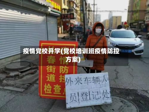 疫情党校开学(党校培训班疫情防控方案)