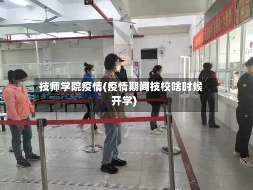 技师学院疫情(疫情期间技校啥时候开学)