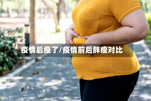 疫情后瘦了/疫情前后胖瘦对比