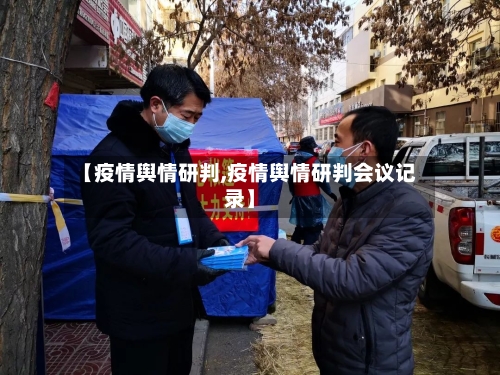 【疫情舆情研判,疫情舆情研判会议记录】