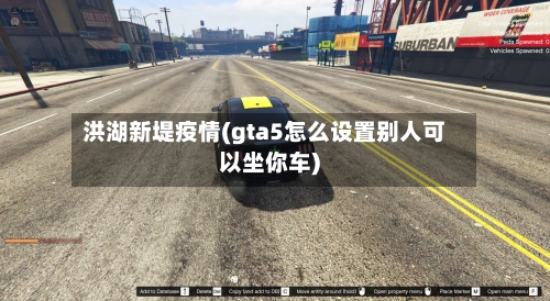 洪湖新堤疫情(gta5怎么设置别人可以坐你车)-第2张图片
