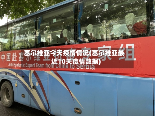 塞尔维亚今天疫情情况(塞尔维亚最近10天疫情数据)
