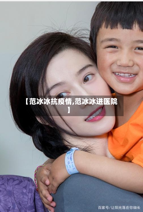 【范冰冰抗疫情,范冰冰进医院】