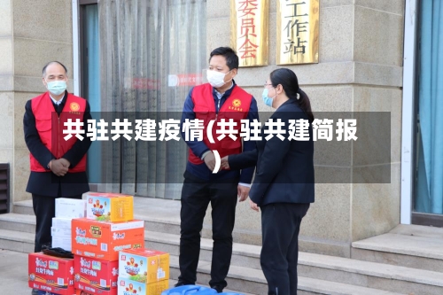 共驻共建疫情(共驻共建简报)