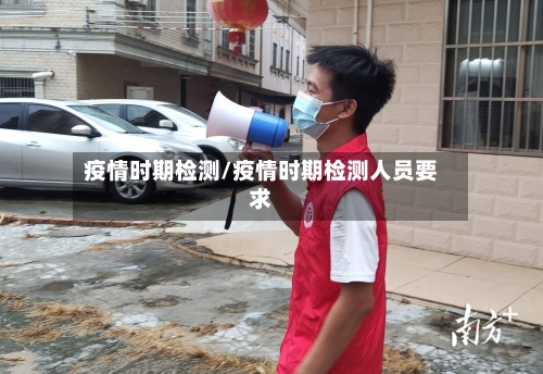 疫情时期检测/疫情时期检测人员要求