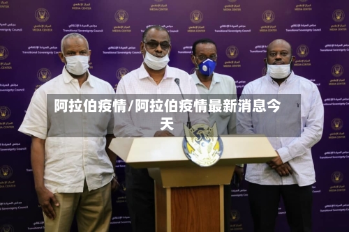 阿拉伯疫情/阿拉伯疫情最新消息今天