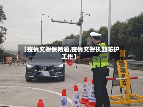 【疫情交警保畅通,疫情交警执勤防护工作】-第2张图片