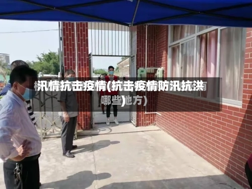 汛情抗击疫情(抗击疫情防汛抗洪)-第2张图片