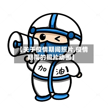 【关于疫情期间照片,疫情期间的照片动画】