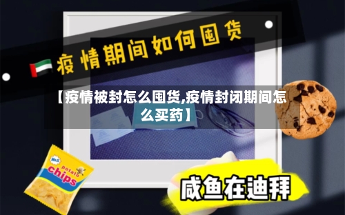 【疫情被封怎么囤货,疫情封闭期间怎么买药】-第2张图片