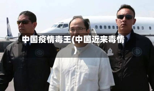 中国疫情毒王(中国近来毒情)-第3张图片