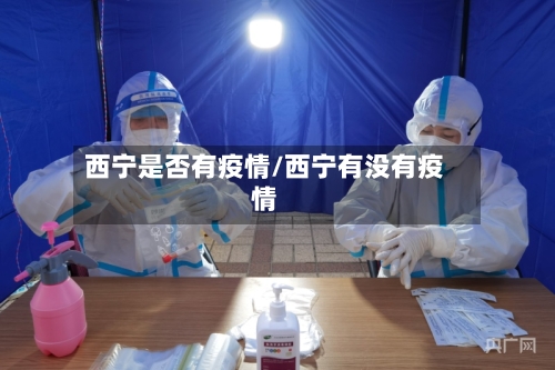西宁是否有疫情/西宁有没有疫情
