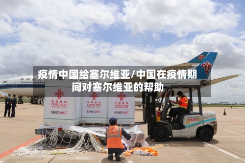 疫情中国给塞尔维亚/中国在疫情期间对塞尔维亚的帮助-第3张图片