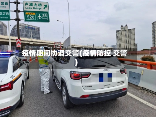疫情期间协调交警(疫情防控 交警)