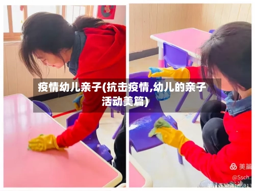 疫情幼儿亲子(抗击疫情,幼儿的亲子活动美篇)