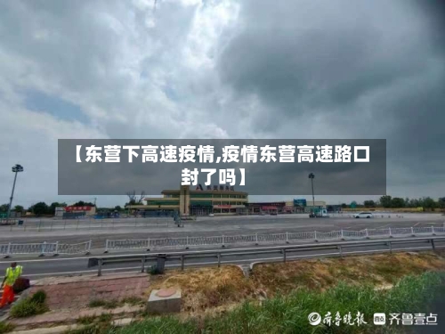 【东营下高速疫情,疫情东营高速路口封了吗】