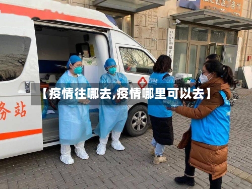 【疫情往哪去,疫情哪里可以去】-第2张图片