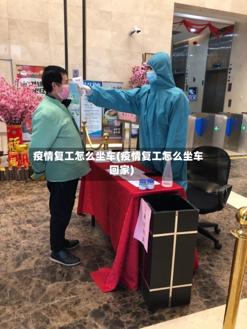 疫情复工怎么坐车(疫情复工怎么坐车回家)