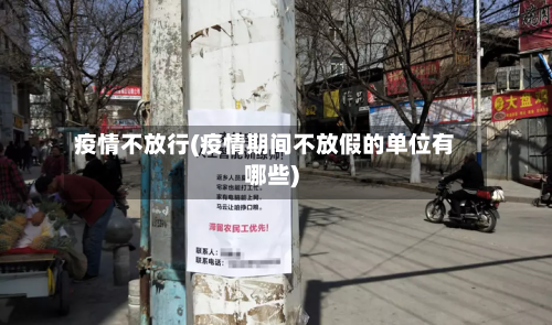 疫情不放行(疫情期间不放假的单位有哪些)