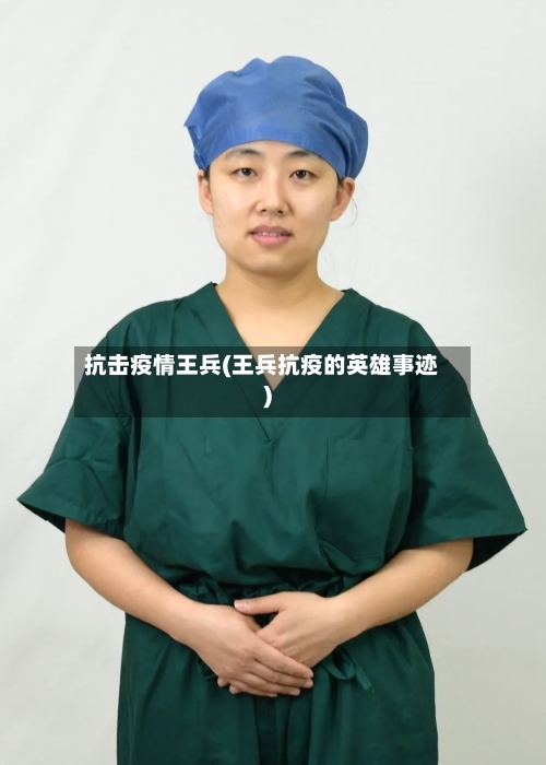 抗击疫情王兵(王兵抗疫的英雄事迹)-第3张图片