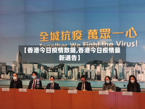 【香港今日疫情数据,香港今日疫情最新通告】