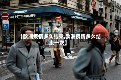 【欧洲疫情多久结束,欧洲疫情多久结束一次】