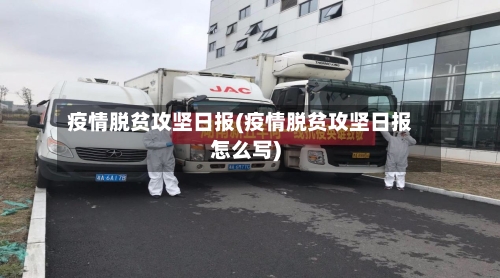 疫情脱贫攻坚日报(疫情脱贫攻坚日报怎么写)