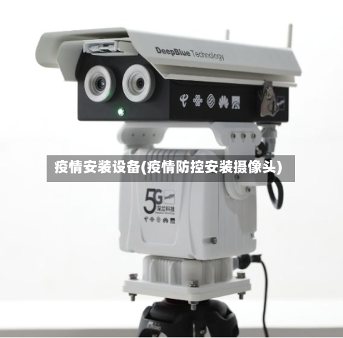 疫情安装设备(疫情防控安装摄像头)