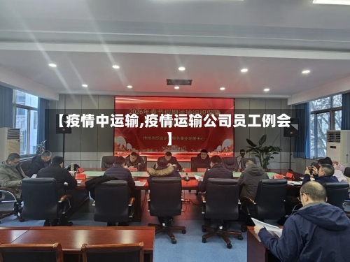 【疫情中运输,疫情运输公司员工例会】