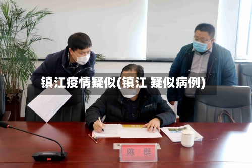 镇江疫情疑似(镇江 疑似病例)-第3张图片