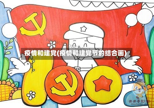 疫情和建党(疫情和建党节的结合画)-第3张图片