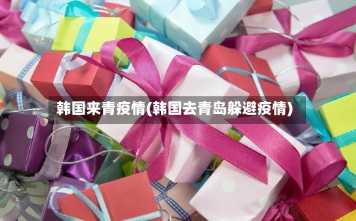 韩国来青疫情(韩国去青岛躲避疫情)-第2张图片
