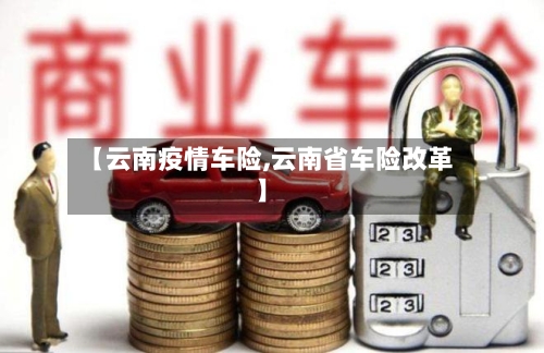 【云南疫情车险,云南省车险改革】-第2张图片