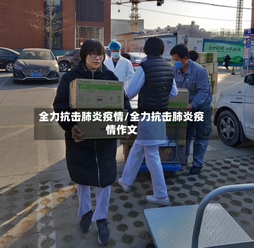 全力抗击肺炎疫情/全力抗击肺炎疫情作文