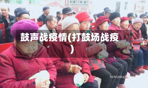 鼓声战疫情(打鼓场战疫)-第2张图片