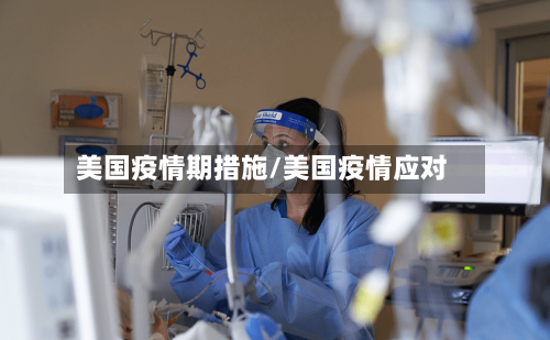 美国疫情期措施/美国疫情应对