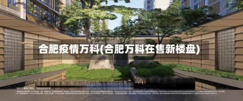 合肥疫情万科(合肥万科在售新楼盘)