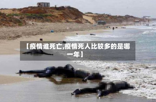 【疫情谁死亡,疫情死人比较多的是哪一年】-第2张图片