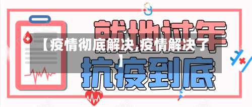 【疫情彻底解决,疫情解决了】